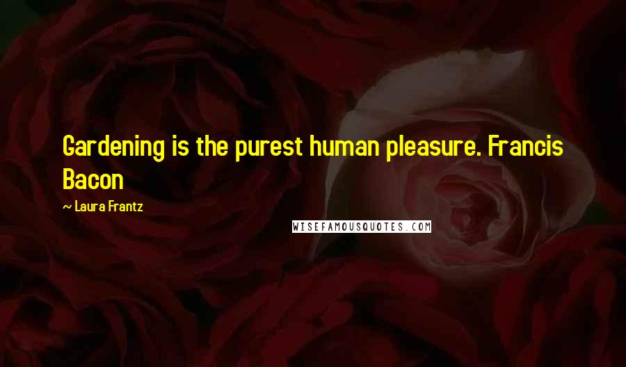 Laura Frantz Quotes: Gardening is the purest human pleasure. Francis Bacon