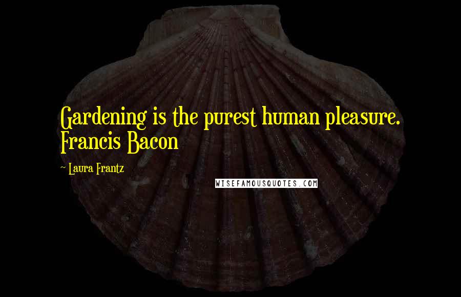 Laura Frantz Quotes: Gardening is the purest human pleasure. Francis Bacon