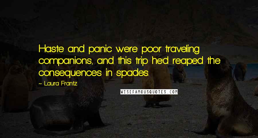 Laura Frantz Quotes: Haste and panic were poor traveling companions, and this trip he'd reaped the consequences in spades.