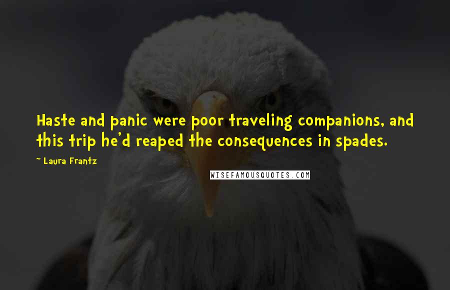 Laura Frantz Quotes: Haste and panic were poor traveling companions, and this trip he'd reaped the consequences in spades.