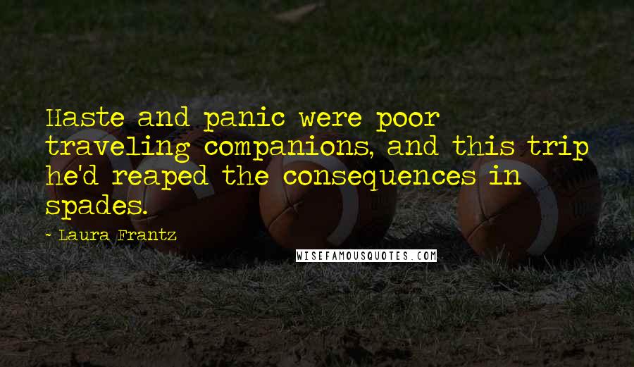 Laura Frantz Quotes: Haste and panic were poor traveling companions, and this trip he'd reaped the consequences in spades.