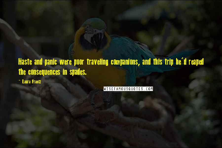 Laura Frantz Quotes: Haste and panic were poor traveling companions, and this trip he'd reaped the consequences in spades.