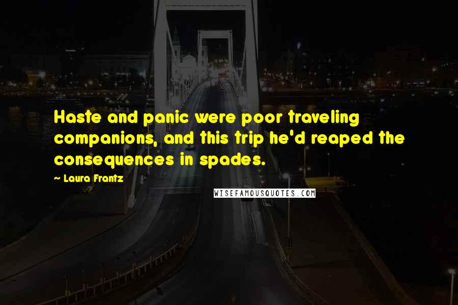 Laura Frantz Quotes: Haste and panic were poor traveling companions, and this trip he'd reaped the consequences in spades.