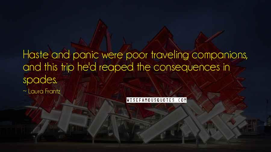 Laura Frantz Quotes: Haste and panic were poor traveling companions, and this trip he'd reaped the consequences in spades.