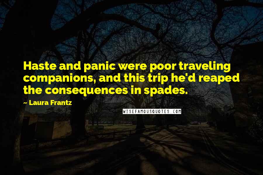 Laura Frantz Quotes: Haste and panic were poor traveling companions, and this trip he'd reaped the consequences in spades.