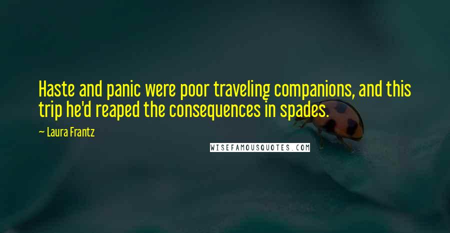 Laura Frantz Quotes: Haste and panic were poor traveling companions, and this trip he'd reaped the consequences in spades.