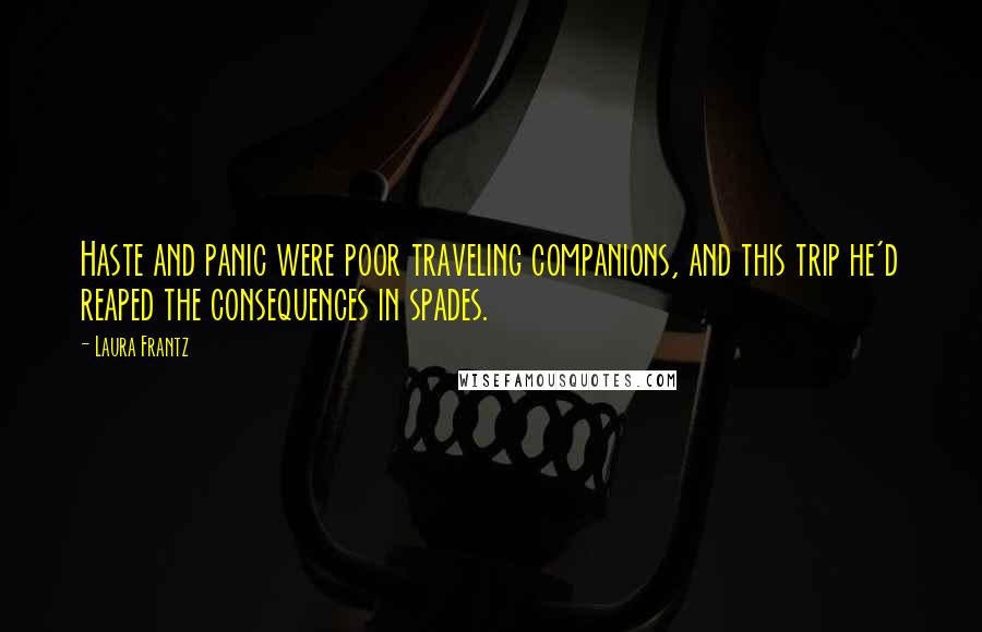 Laura Frantz Quotes: Haste and panic were poor traveling companions, and this trip he'd reaped the consequences in spades.