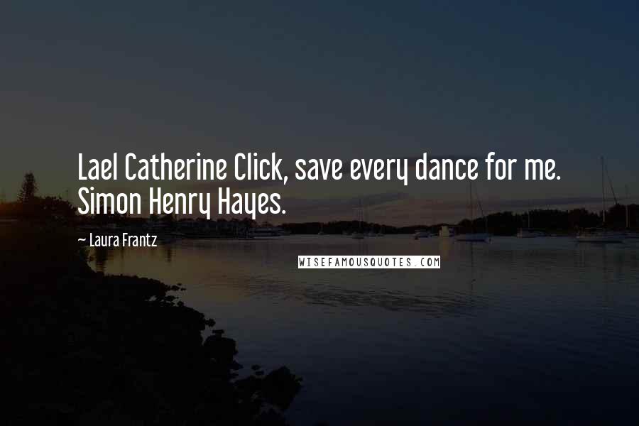 Laura Frantz Quotes: Lael Catherine Click, save every dance for me. Simon Henry Hayes.
