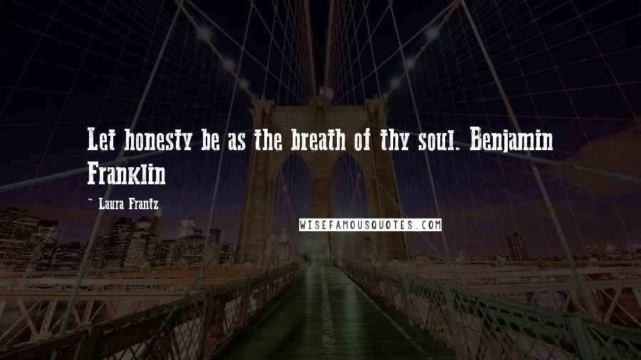 Laura Frantz Quotes: Let honesty be as the breath of thy soul. Benjamin Franklin