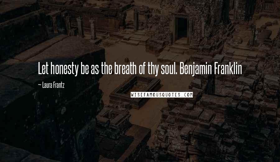 Laura Frantz Quotes: Let honesty be as the breath of thy soul. Benjamin Franklin