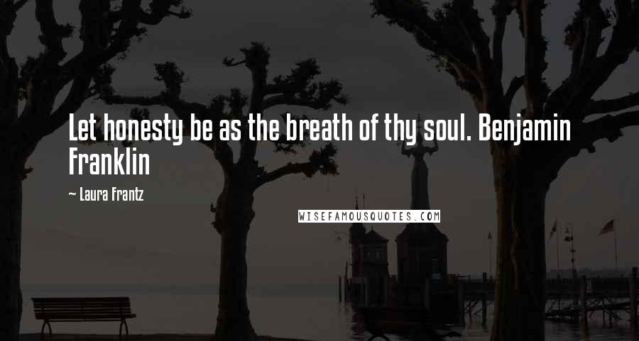 Laura Frantz Quotes: Let honesty be as the breath of thy soul. Benjamin Franklin