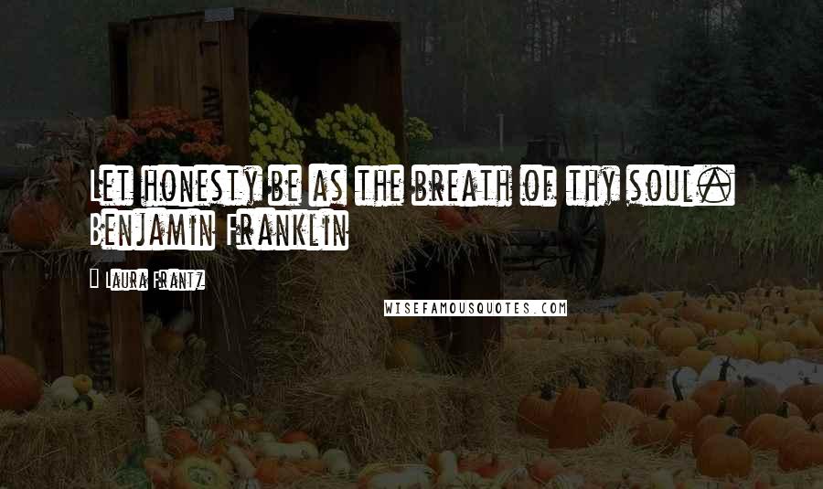 Laura Frantz Quotes: Let honesty be as the breath of thy soul. Benjamin Franklin