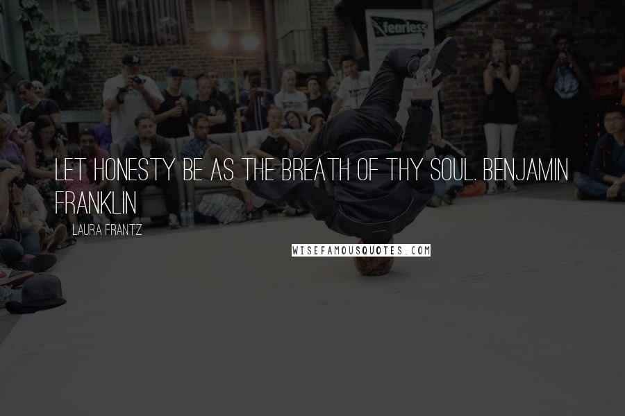 Laura Frantz Quotes: Let honesty be as the breath of thy soul. Benjamin Franklin