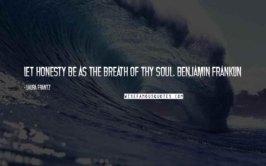 Laura Frantz Quotes: Let honesty be as the breath of thy soul. Benjamin Franklin