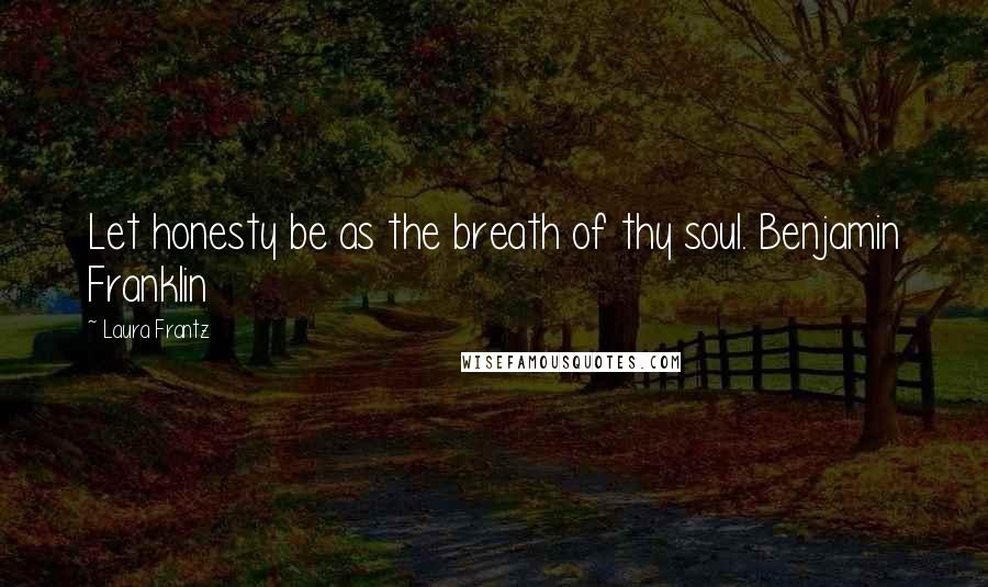 Laura Frantz Quotes: Let honesty be as the breath of thy soul. Benjamin Franklin