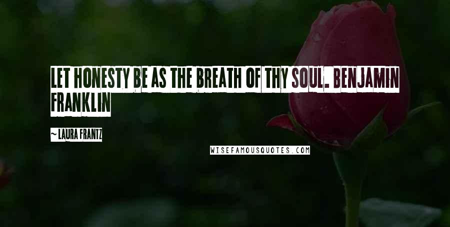 Laura Frantz Quotes: Let honesty be as the breath of thy soul. Benjamin Franklin