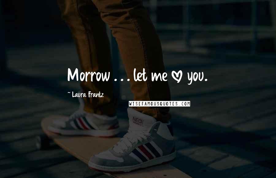 Laura Frantz Quotes: Morrow . . . let me love you.