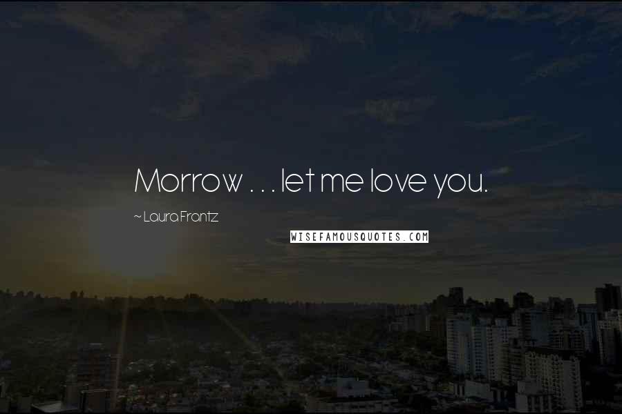 Laura Frantz Quotes: Morrow . . . let me love you.