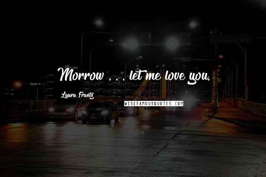 Laura Frantz Quotes: Morrow . . . let me love you.