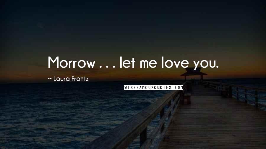 Laura Frantz Quotes: Morrow . . . let me love you.