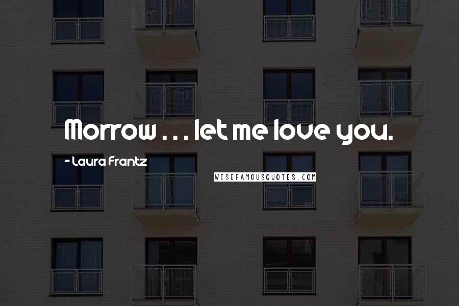 Laura Frantz Quotes: Morrow . . . let me love you.