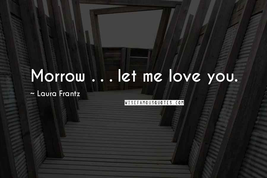 Laura Frantz Quotes: Morrow . . . let me love you.