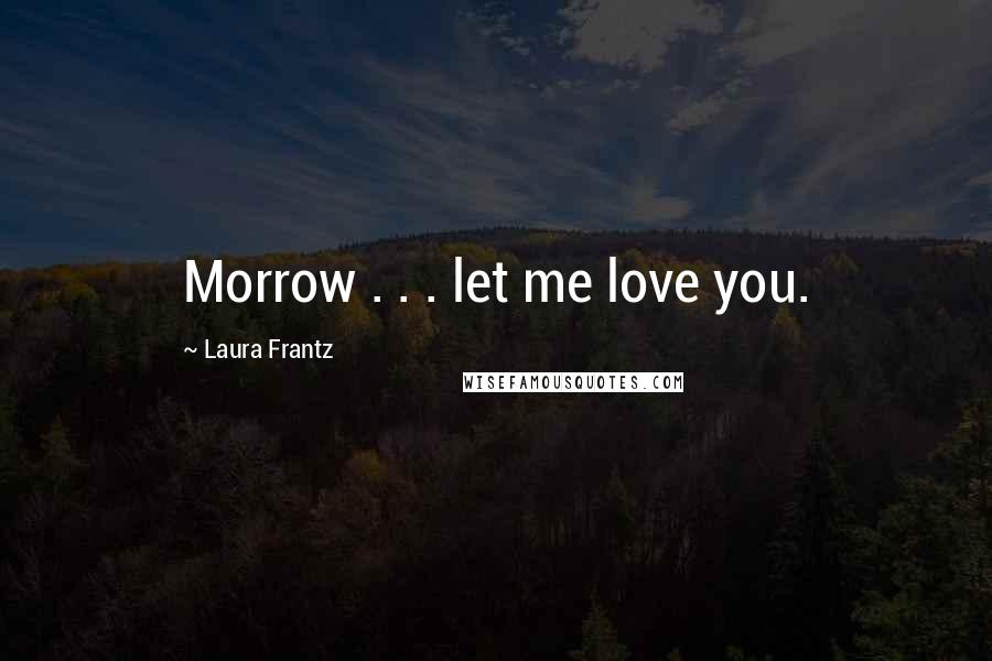 Laura Frantz Quotes: Morrow . . . let me love you.