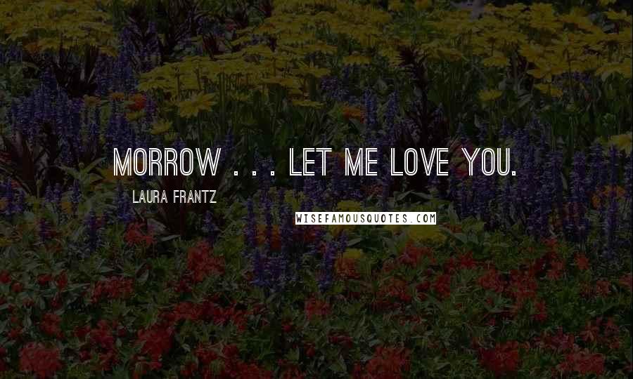 Laura Frantz Quotes: Morrow . . . let me love you.