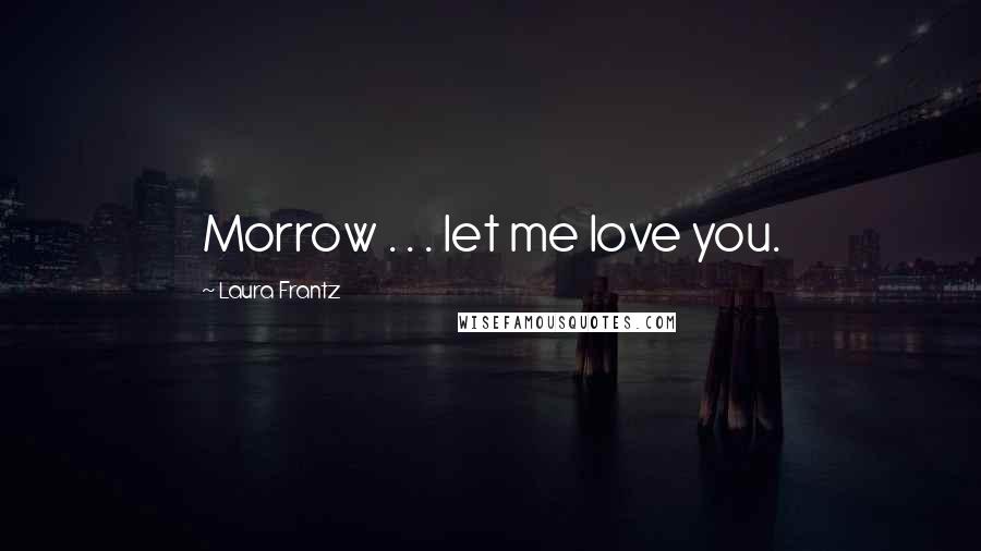 Laura Frantz Quotes: Morrow . . . let me love you.
