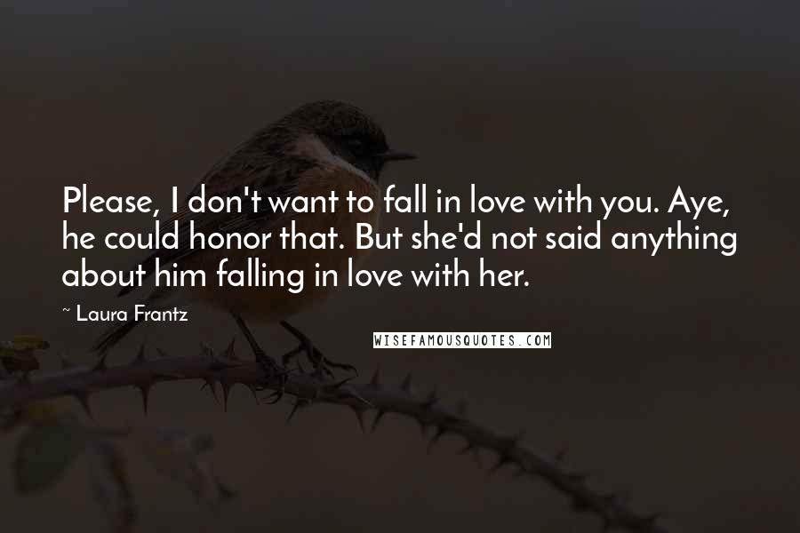 Laura Frantz Quotes: Please, I don't want to fall in love with you. Aye, he could honor that. But she'd not said anything about him falling in love with her.