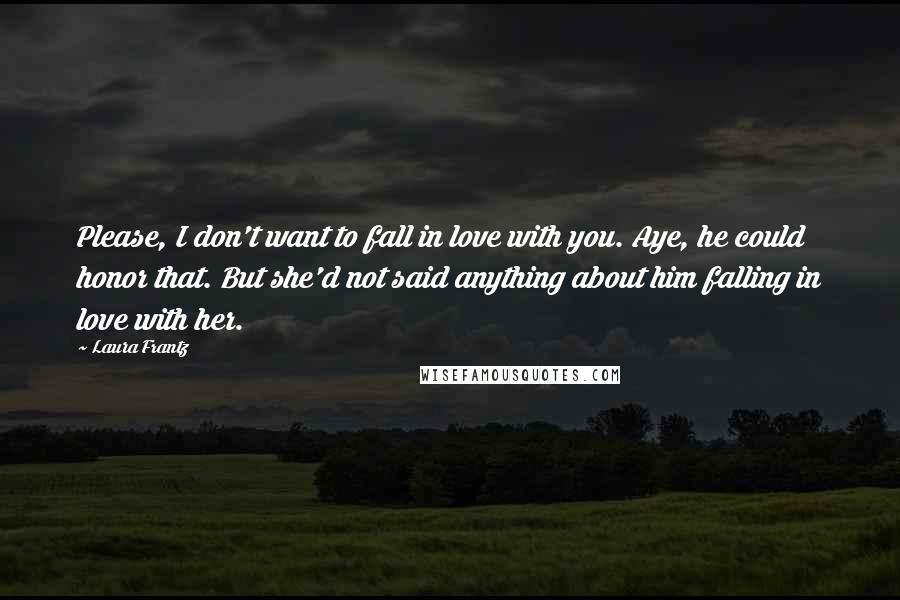 Laura Frantz Quotes: Please, I don't want to fall in love with you. Aye, he could honor that. But she'd not said anything about him falling in love with her.