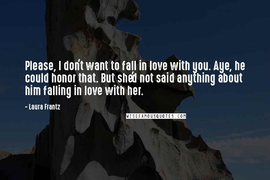 Laura Frantz Quotes: Please, I don't want to fall in love with you. Aye, he could honor that. But she'd not said anything about him falling in love with her.