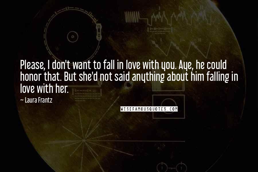 Laura Frantz Quotes: Please, I don't want to fall in love with you. Aye, he could honor that. But she'd not said anything about him falling in love with her.