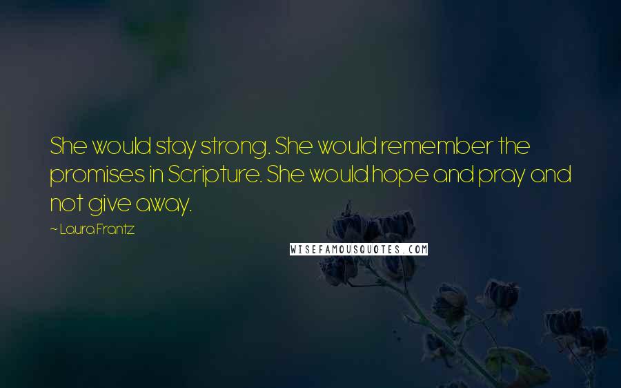 Laura Frantz Quotes: She would stay strong. She would remember the promises in Scripture. She would hope and pray and not give away.