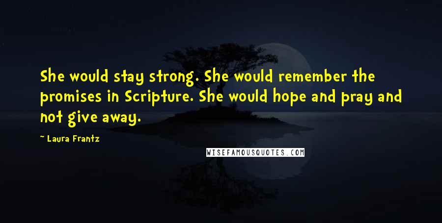 Laura Frantz Quotes: She would stay strong. She would remember the promises in Scripture. She would hope and pray and not give away.