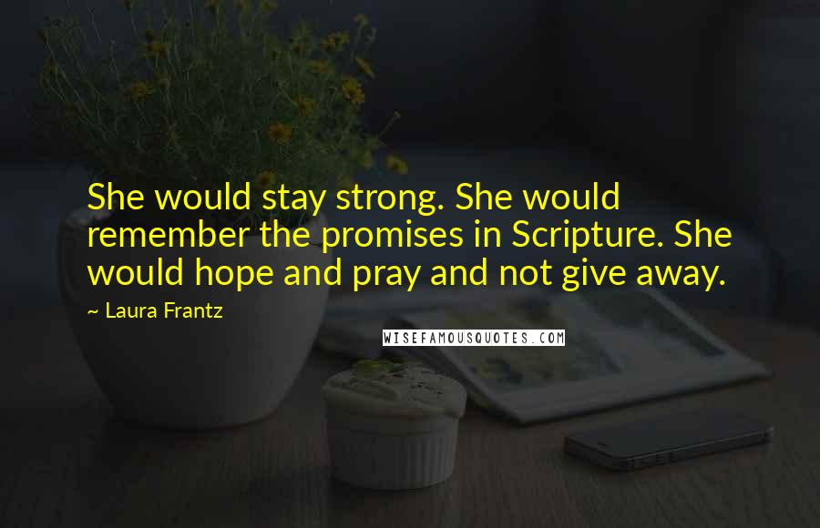 Laura Frantz Quotes: She would stay strong. She would remember the promises in Scripture. She would hope and pray and not give away.