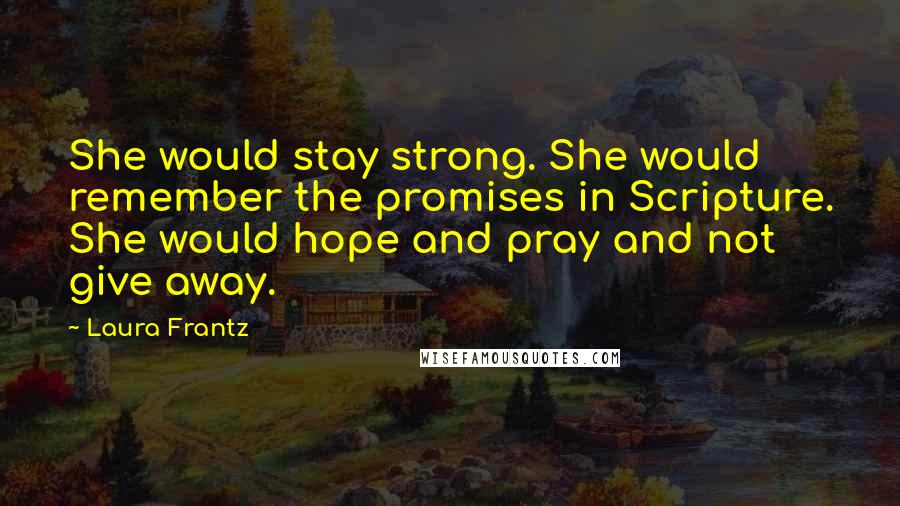 Laura Frantz Quotes: She would stay strong. She would remember the promises in Scripture. She would hope and pray and not give away.