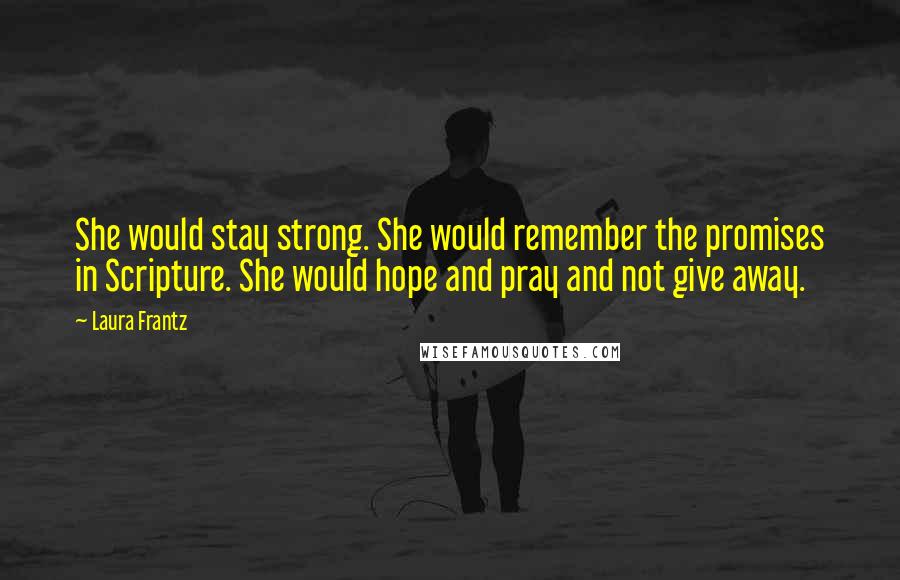 Laura Frantz Quotes: She would stay strong. She would remember the promises in Scripture. She would hope and pray and not give away.