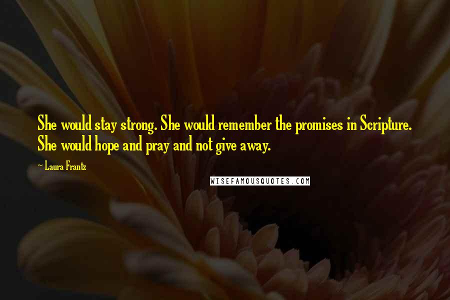 Laura Frantz Quotes: She would stay strong. She would remember the promises in Scripture. She would hope and pray and not give away.