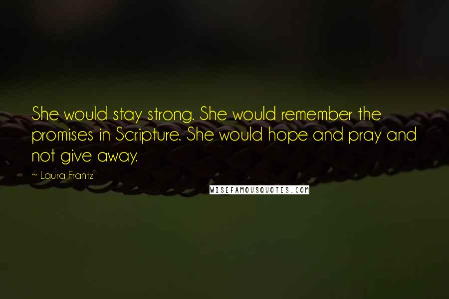 Laura Frantz Quotes: She would stay strong. She would remember the promises in Scripture. She would hope and pray and not give away.