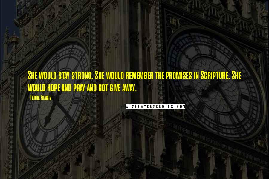 Laura Frantz Quotes: She would stay strong. She would remember the promises in Scripture. She would hope and pray and not give away.