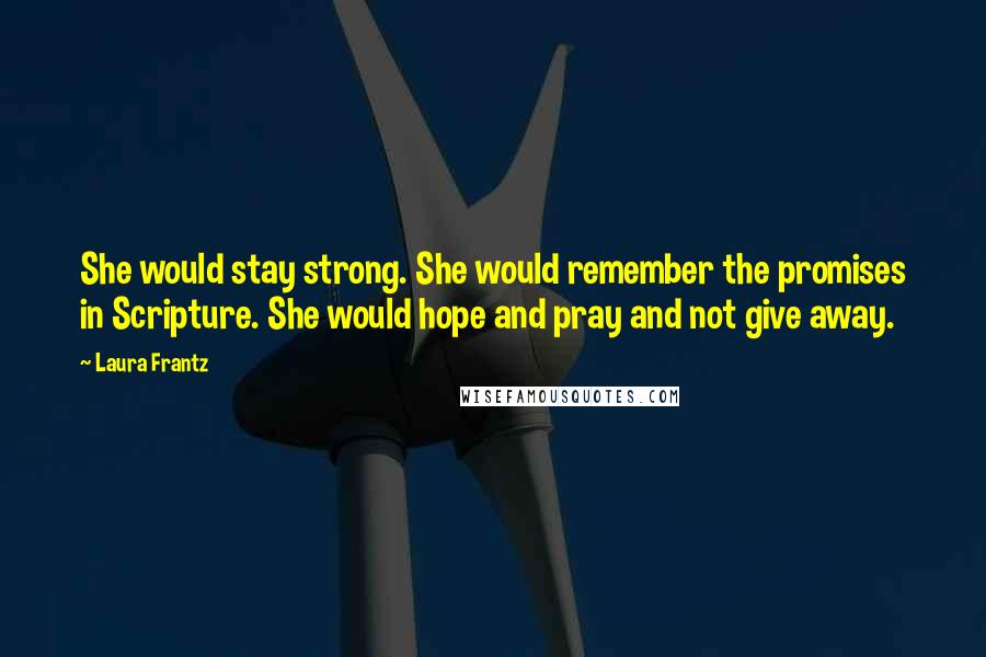 Laura Frantz Quotes: She would stay strong. She would remember the promises in Scripture. She would hope and pray and not give away.