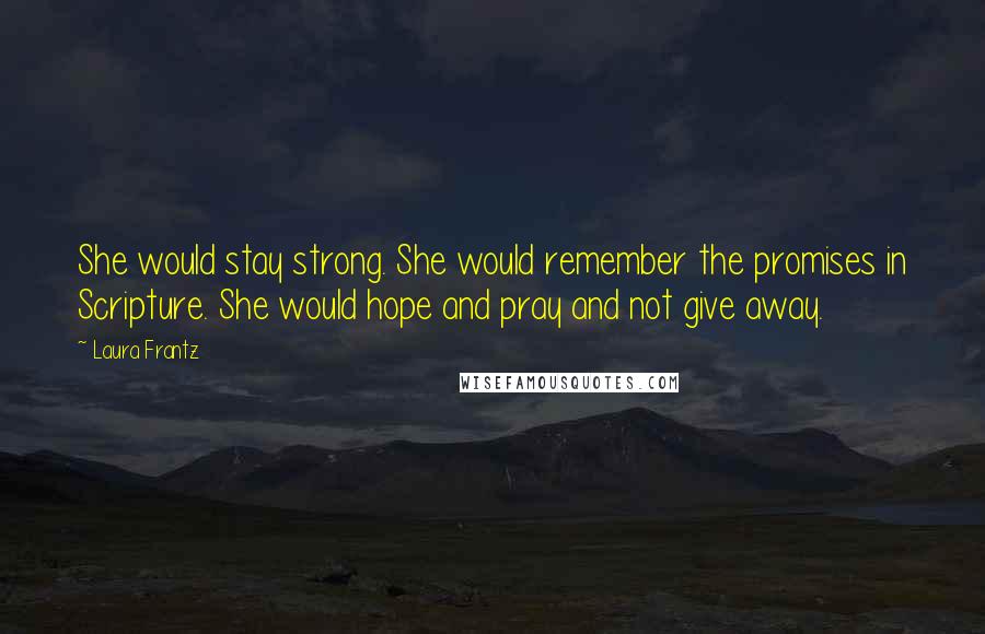 Laura Frantz Quotes: She would stay strong. She would remember the promises in Scripture. She would hope and pray and not give away.