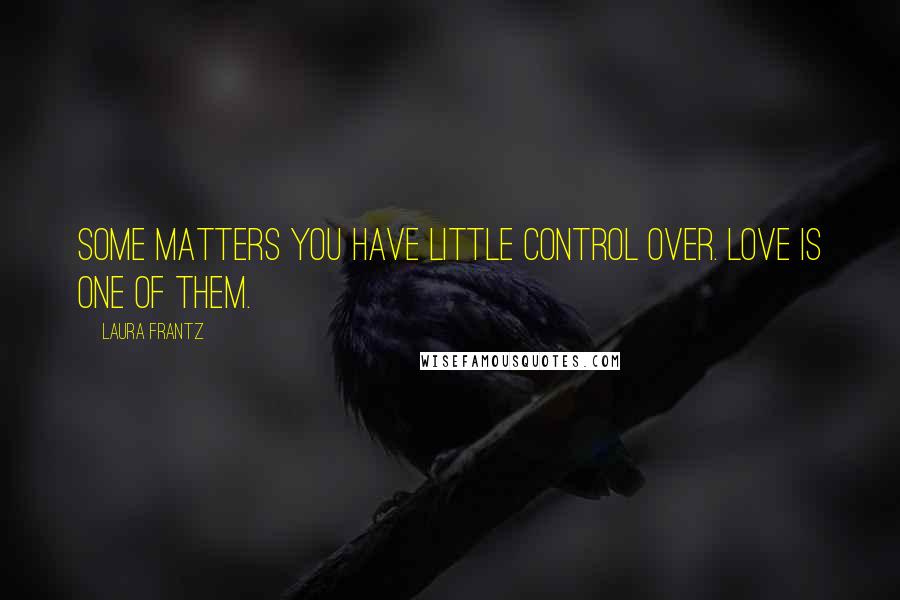 Laura Frantz Quotes: Some matters you have little control over. Love is one of them.