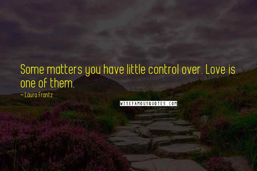 Laura Frantz Quotes: Some matters you have little control over. Love is one of them.