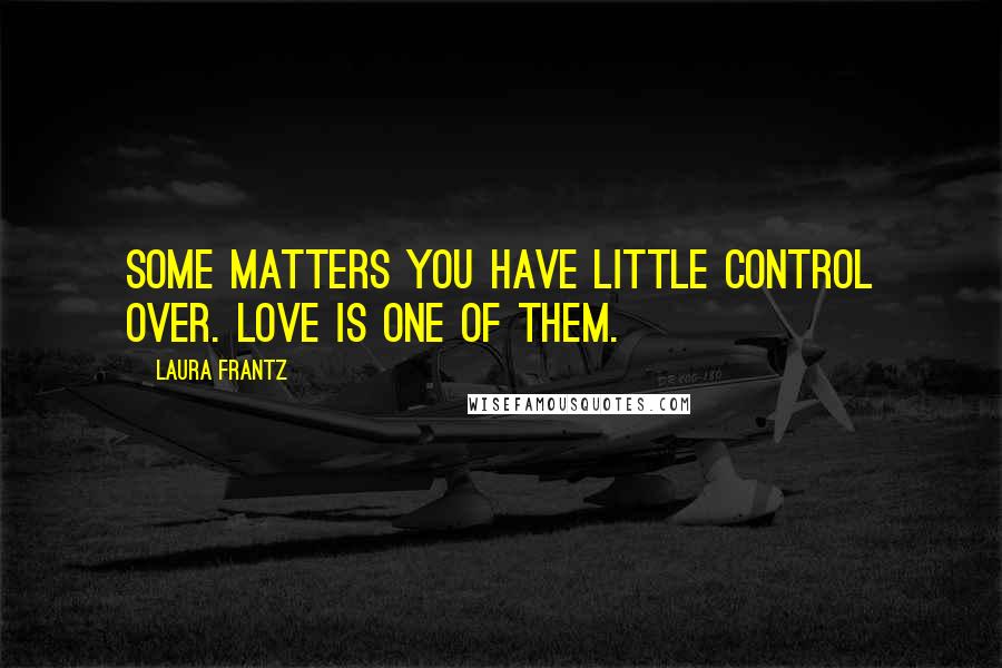 Laura Frantz Quotes: Some matters you have little control over. Love is one of them.