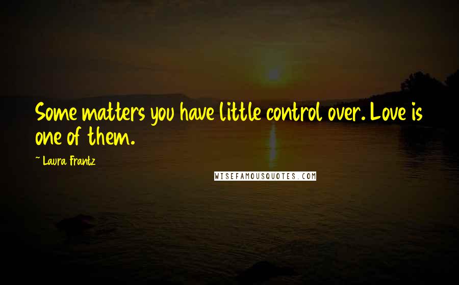 Laura Frantz Quotes: Some matters you have little control over. Love is one of them.