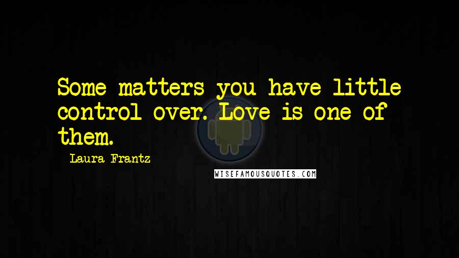 Laura Frantz Quotes: Some matters you have little control over. Love is one of them.