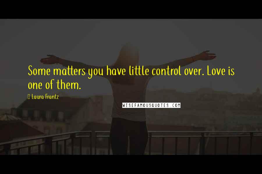 Laura Frantz Quotes: Some matters you have little control over. Love is one of them.