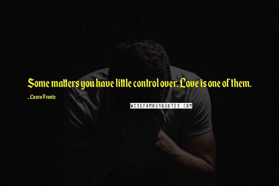 Laura Frantz Quotes: Some matters you have little control over. Love is one of them.